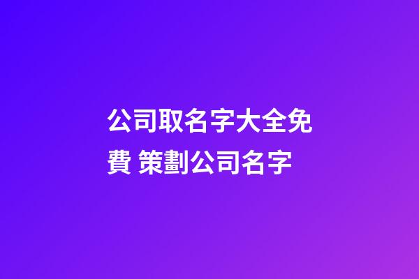 公司取名字大全免費 策劃公司名字-第1張-公司起名-玄機派